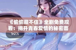 《偷偷藏不住》全剧免费观看：揭开青春爱情的秘密面纱