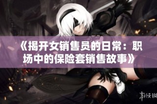 《揭开女销售员的日常：职场中的保险套销售故事》
