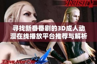 寻找新番番剧的3D成人动漫在线播放平台推荐与解析