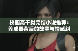 校园高干类完结小说推荐：养成器背后的故事与情感纠葛分析