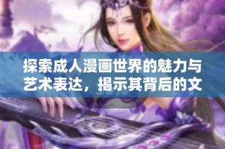 探索成人漫画世界的魅力与艺术表达，揭示其背后的文化内涵与社会影响