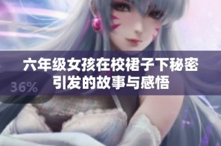 六年级女孩在校裙子下秘密引发的故事与感悟