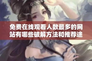 免费在线观看人数最多的网站有哪些破解方法和推荐途径