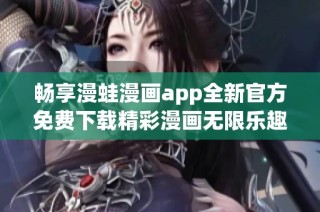 畅享漫蛙漫画app全新官方免费下载精彩漫画无限乐趣