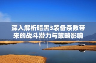深入解析暗黑3装备条数带来的战斗潜力与策略影响