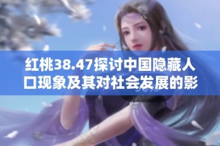 红桃38.47探讨中国隐藏人口现象及其对社会发展的影响分析