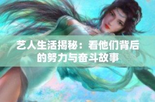 艺人生活揭秘：看他们背后的努力与奋斗故事