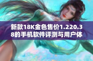 新款18K金色售价1.220.38的手机软件评测与用户体验分析