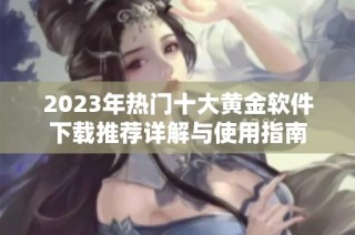 2023年热门十大黄金软件下载推荐详解与使用指南