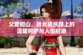 父爱如山，娇女成长路上的温暖呵护与人生启迪