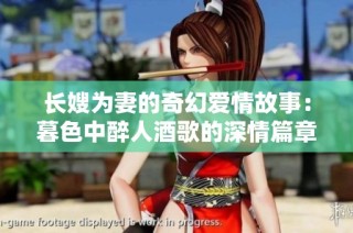 长嫂为妻的奇幻爱情故事：暮色中醉人酒歌的深情篇章