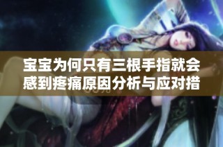 宝宝为何只有三根手指就会感到疼痛原因分析与应对措施