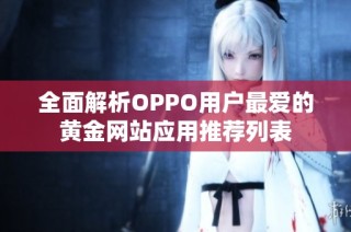 全面解析OPPO用户最爱的黄金网站应用推荐列表