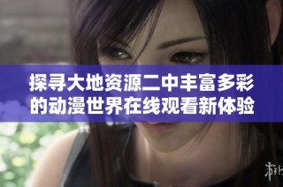 探寻大地资源二中丰富多彩的动漫世界在线观看新体验