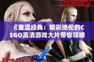 《重温经典：精彩绝伦的CSGO高清游戏大片带你领略竞技魅力》