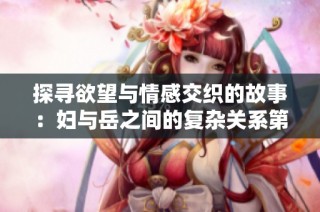 探寻欲望与情感交织的故事：妇与岳之间的复杂关系第一部分
