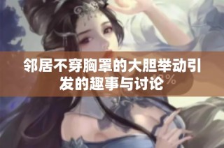 邻居不穿胸罩的大胆举动引发的趣事与讨论