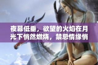 夜幕低垂，欲望的火焰在月光下悄然燃烧，禁忌情缘悄然展开的瞬间