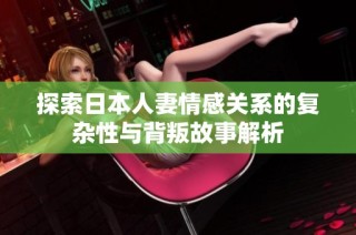 探索日本人妻情感关系的复杂性与背叛故事解析
