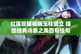 红莲双瓣相拥玉柱竖立 描绘经典诗意之美四句佳句