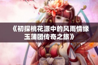 《初探桃花源中的风雨情缘玉蒲团传奇之旅》