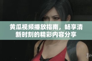 黄瓜视频播放指南，畅享清新时刻的精彩内容分享