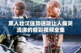 黑人壮汉强势进攻让人痛哭流涕的精彩视频全集
