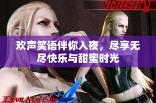 欢声笑语伴你入夜，尽享无尽快乐与甜蜜时光