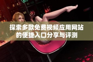 探索多款免费视频应用网站的便捷入口分享与评测