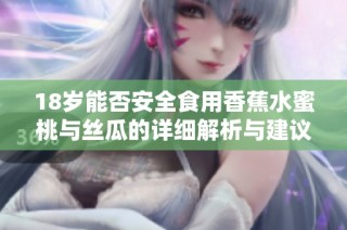 18岁能否安全食用香蕉水蜜桃与丝瓜的详细解析与建议