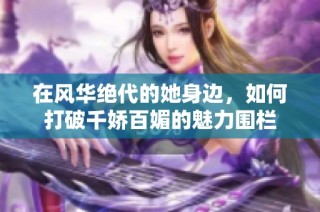 在风华绝代的她身边，如何打破千娇百媚的魅力围栏