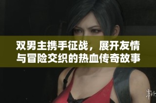 双男主携手征战，展开友情与冒险交织的热血传奇故事