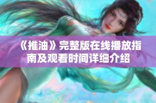 《推油》完整版在线播放指南及观看时间详细介绍