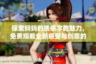 探索妈妈的绣感字的魅力，免费观看全新感受与创意的结合