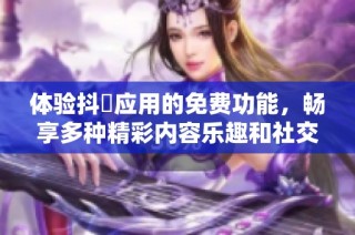 体验抖抈应用的免费功能，畅享多种精彩内容乐趣和社交互动