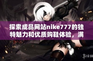 探索成品网站nike777的独特魅力和优质购鞋体验，满足你的时尚需求