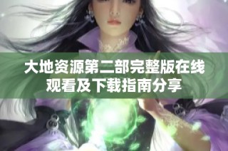 大地资源第二部完整版在线观看及下载指南分享