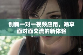 创新一对一视频应用，畅享面对面交流的新体验