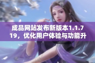 成品网站发布新版本1.1.719，优化用户体验与功能升级详解