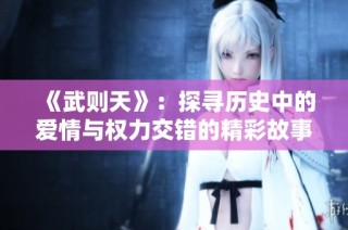 《武则天》：探寻历史中的爱情与权力交错的精彩故事