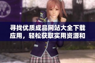 寻找优质成品网站大全下载应用，轻松获取实用资源和工具