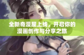 全新奇漫屋上线，开启你的漫画创作与分享之旅