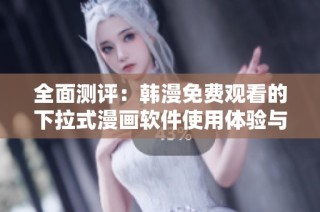 全面测评：韩漫免费观看的下拉式漫画软件使用体验与推荐