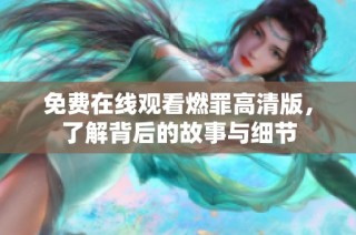 免费在线观看燃罪高清版，了解背后的故事与细节