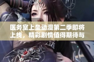医务室上垒动漫第二季即将上线，精彩剧情值得期待与追捧！