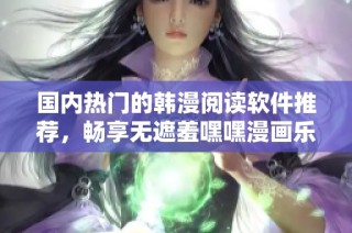 国内热门的韩漫阅读软件推荐，畅享无遮羞嘿嘿漫画乐趣