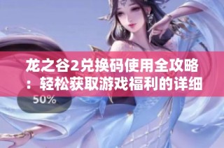 龙之谷2兑换码使用全攻略：轻松获取游戏福利的详细步骤分享