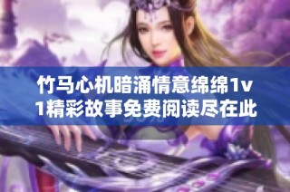 竹马心机暗涌情意绵绵1v1精彩故事免费阅读尽在此处