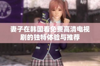 妻子在韩国看免费高清电视剧的独特体验与推荐