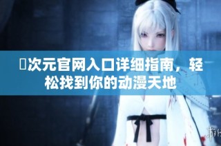 囧次元官网入口详细指南，轻松找到你的动漫天地